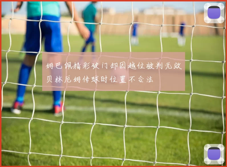 姆巴佩精彩破门却因越位被判无效贝林厄姆传球时位置不合法